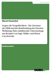 Gegen die Vergeblichkeit - Die Literatur der DDR und der Bombenkrieg des Zweiten Weltkriegs: Eine einführende Untersuchung am Beispiel von Inge Müller und Heinz Czechowski