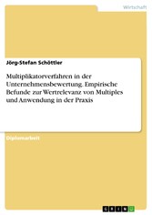 Multiplikatorverfahren in der Unternehmensbewertung. Empirische Befunde zur Wertrelevanz von Multiples und Anwendung in der Praxis