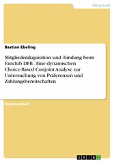 Mitgliederakquisition und -bindung beim Fanclub DFB . Eine dynamischen Choice-Based Conjoint Analyse zur Untersuchung von Präferenzen und Zahlungsbereitschaften