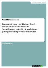 Traumatisierung von Kindern durch sexuellen Missbrauch und die Auswirkungen unter Berücksichtigung pathogener und protektiver Faktoren