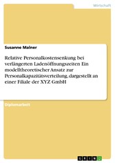 Relative Personalkostensenkung bei verlängerten Ladenöffnungszeiten Ein modelltheoretischer Ansatz zur Personalkapazitätsverteilung, dargestellt an einer Filiale der XYZ GmbH