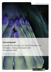 Aspekte des Zwangs. Zur Psychodynamik von Zwängen, Zwangsstörungen und Zwangsneurosen