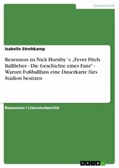 Rezension zu Nick Hornby´s 'Fever Pitch. Ballfieber - Die Geschichte eines Fans' - Warum Fußballfans eine Dauerkarte fürs Stadion besitzen