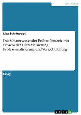 Das Söldnerwesen der Frühen Neuzeit - ein Prozess der Hierarchisierung, Professionalisierung und Verrechtlichung