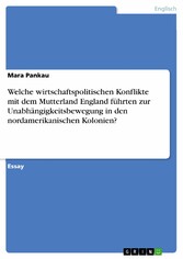 Welche wirtschaftspolitischen Konflikte mit dem Mutterland England führten zur Unabhängigkeitsbewegung in den nordamerikanischen Kolonien?