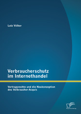 Verbraucherschutz im Internethandel: Vetragsrechte und die Neukonzeption des Verbraucher-Acquis