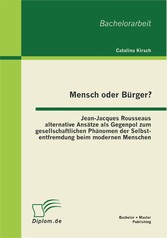 Mensch oder Bürger? Jean-Jacques Rousseaus alternative Ansätze als Gegenpol zum gesellschaftlichen Phänomen der Selbstentfremdung beim modernen Menschen