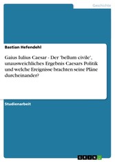 Gaius Iulius Caesar - Der 'bellum civile', unausweichliches Ergebnis Caesars Politik und welche Ereignisse brachten seine Pläne durcheinander?