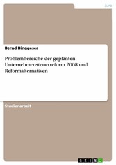 Problembereiche der geplanten Unternehmensteuerreform 2008 und Reformalternativen