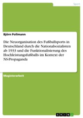 Die Neuorganisation des Fußballsports in Deutschland durch die Nationalsozialisten ab 1933 und die Funktionalisierung des Hochleistungsfußballs im Kontext der NS-Propaganda