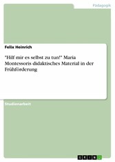 'Hilf mir es selbst zu tun!' Maria Montessoris didaktisches Material in der Frühförderung