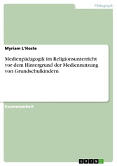 Medienpädagogik im Religionsunterricht vor dem Hintergrund der Mediennutzung von Grundschulkindern