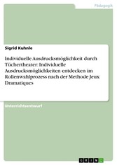 Individuelle Ausdrucksmöglichkeit durch Tüchertheater: Individuelle Ausdrucksmöglichkeiten entdecken im Rollenwahlprozess nach der Methode Jeux Dramatiques