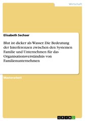 Blut ist dicker als Wasser. Die Bedeutung der Interferenzen zwischen den Systemen Familie und Unternehmen für das Organisationsverständnis von Familienunternehmen