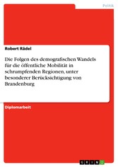 Die Folgen des demografischen Wandels für die  öffentliche Mobilität in schrumpfenden Regionen, unter besonderer Berücksichtigung von Brandenburg