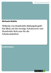 Wilhelm von Humboldts Bildungsbegriff - Ein Blick auf das heutige Schulsystem und Humboldts Relevanz für die Schulsozialarbeit