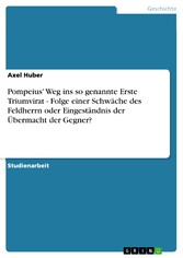 Pompeius' Weg ins so genannte Erste Triumvirat - Folge einer Schwäche des Feldherrn oder Eingeständnis der Übermacht der Gegner?