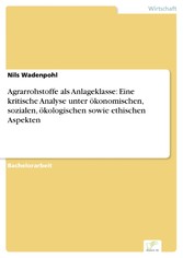 Agrarrohstoffe als Anlageklasse: Eine kritische Analyse unter ökonomischen, sozialen, ökologischen sowie ethischen Aspekten