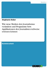 Wie neue Medien den Journalismus verändern und Programme bzw. Applikationen den Journalisten teilweise ersetzen können