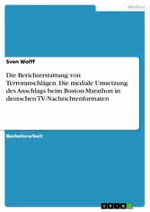 Die Berichterstattung von Terroranschlägen.  Die mediale Umsetzung des Anschlags beim Boston-Marathon in deutschen TV-Nachrichtenformaten