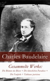 Gesammelte Werke: Die Blumen des Bösen + Die künstlichen Paradiese + Die Fanfarlo + Tableaux parisiens