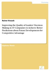 Improving the Quality of Leaders’ Decision Making in IT Companies to Achieve Better Predictions about&#13; Future Developments for Competitive Advantage