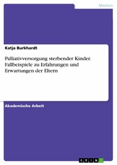 Palliativversorgung sterbender Kinder. Fallbeispiele zu Erfahrungen und Erwartungen der Eltern