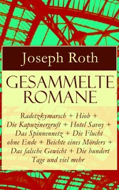 Gesammelte Romane: Radetzkymarsch + Hiob + Die Kapuzinergruft + Hotel Savoy + Das Spinnennetz + Die Flucht ohne Ende + Beichte eines Mörders + Das falsche Gewicht + Die hundert Tage und viel mehr