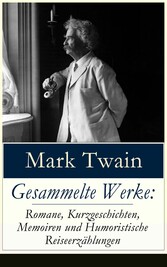 Gesammelte Werke: Romane, Kurzgeschichten, Memoiren und Humoristische Reiseerzählungen