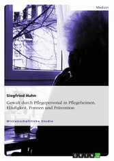 Gewalt durch Pflegepersonal in Pflegeheimen. Häufigkeit, Formen und Prävention