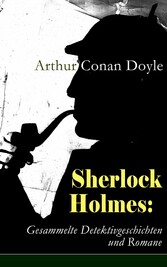 Sherlock Holmes: Gesammelte Detektivgeschichten und Romane