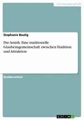 Die Amish. Eine traditionelle Glaubensgemeinschaft  zwischen Tradition und Attraktion