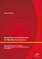 Ausschlussmechanismen im Multikulturalismus: Ökonomisierung von Migration und MigrantInnen aus multidisziplinärer Perspektive