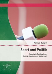 Sport und Politik: Sport als Spielball von Politik, Medien und Wirtschaft