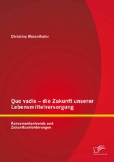 Quo vadis - die Zukunft unserer Lebensmittelversorgung: Konsumententrends und Zukunftsanforderungen