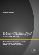 Die Gasmotor-Wärmepumpentechnik zur Wärme- und Kälteerzeugung im öffentlichen Bereich: Wirtschaftlichkeitsvergleich nach der VDI 2067 unter Einbezug von BHKW- und Absorptionstechnik