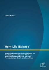 Work-Life Balance: Herausforderungen für die Beschäftigten vor dem Hintergrund entgrenzter Arbeit und Handlungsempfehlungen zur besseren Vereinbarkeit von Berufs- und Privatleben