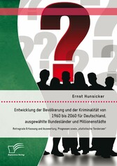 Entwicklung der Bevölkerung und der Kriminalität von 1960 bis 2060 für Deutschland, ausgewählte Bundesländer und Millionenstädte: Retrograde Erfassung und Auswertung, Prognosen sowie 'statistische Tendenzen'