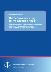 The Samurai preparing for the Dragon´s Attack? Normative Drivers and Strategic Foundations of Japan´s Security Cooperation with Australia and the United States