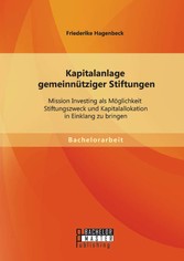 Kapitalanlage gemeinnütziger Stiftungen: Mission Investing als Möglichkeit Stiftungszweck und Kapitalallokation in Einklang zu bringen