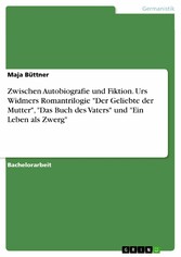 Zwischen Autobiografie und Fiktion. Urs Widmers Romantrilogie 'Der Geliebte der Mutter', 'Das Buch des Vaters' und 'Ein Leben als Zwerg'