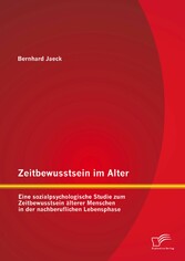 Zeitbewusstsein im Alter: Eine sozialpsychologische Studie zum Zeitbewusstsein älterer Menschen in der nachberuflichen Lebensphase