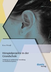 Hörspielprojekte in der Grundschule: Anleitung zur spielerischen Vermittlung von Medienkompetenz