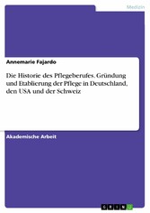 Die Historie des Pflegeberufes. Gründung und Etablierung der Pflege in Deutschland, den USA und der Schweiz