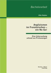 Anglizismen im Französischen - ein No Go! Eine Untersuchung anhand von Printanzeigen