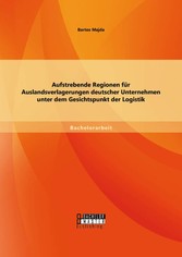 Aufstrebende Regionen fu?r Auslandsverlagerungen deutscher Unternehmen unter dem Gesichtspunkt der Logistik