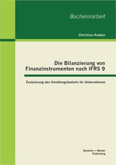 Die Bilanzierung von Finanzinstrumenten nach IFRS 9: Evaluierung des Handlungsbedarfs für Unternehmen