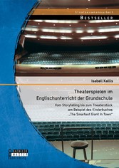 Theaterspielen im Englischunterricht der Grundschule: Vom Storytelling bis zum Theaterstück am Beispiel des Kinderbuches 'The Smartest Giant In Town'