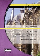 Auf der Suche nach einer Identifikationsfigur für die europäische Gemeinschaft: Karl der Große - Vater Europas?