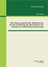 Der Einsatz statistischer Gütekriterien bei der Ermittlung des Beta-Faktors für Zwecke der Unternehmensbewertung